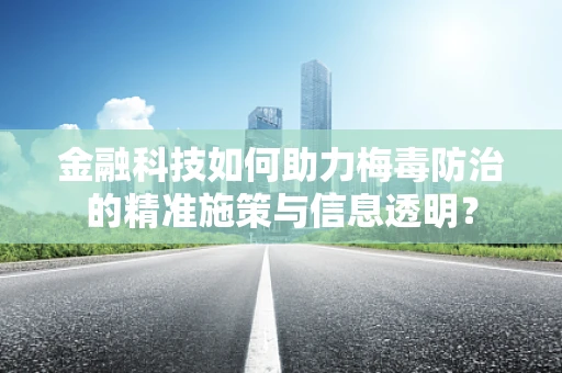 金融科技如何助力梅毒防治的精准施策与信息透明？