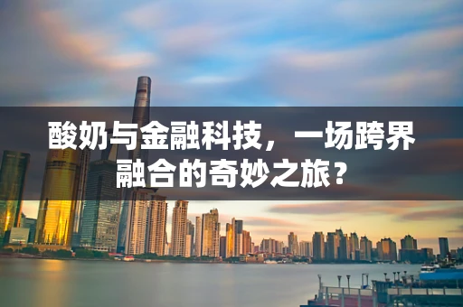 酸奶与金融科技，一场跨界融合的奇妙之旅？