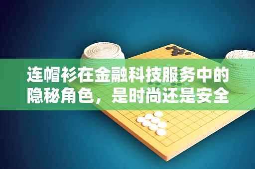 连帽衫在金融科技服务中的隐秘角色，是时尚还是安全？