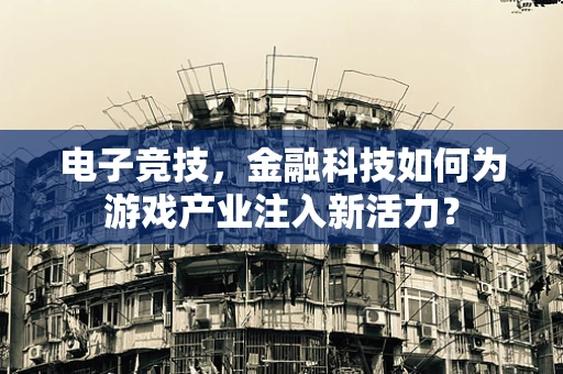电子竞技，金融科技如何为游戏产业注入新活力？