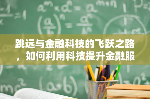 跳远与金融科技的飞跃之路，如何利用科技提升金融服务效率？
