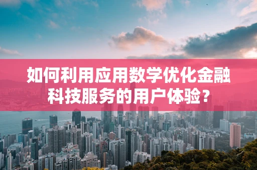 如何利用应用数学优化金融科技服务的用户体验？