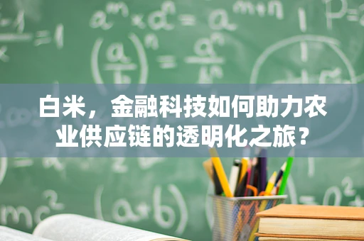 白米，金融科技如何助力农业供应链的透明化之旅？