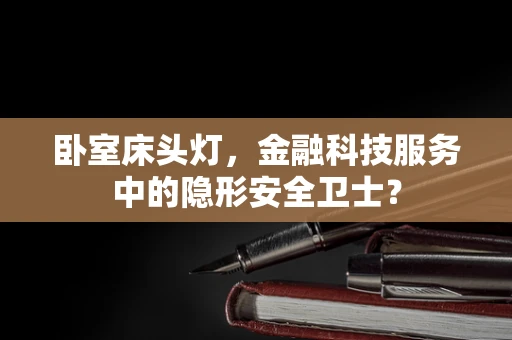 卧室床头灯，金融科技服务中的隐形安全卫士？
