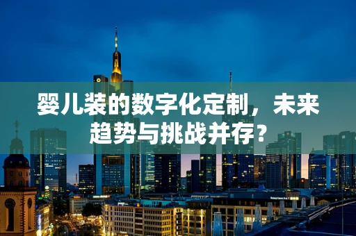 婴儿装的数字化定制，未来趋势与挑战并存？