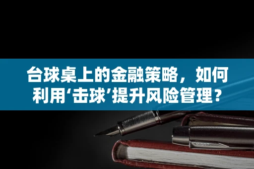 台球桌上的金融策略，如何利用‘击球’提升风险管理？