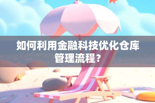 如何利用金融科技优化仓库管理流程？