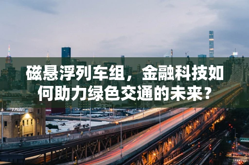 磁悬浮列车组，金融科技如何助力绿色交通的未来？