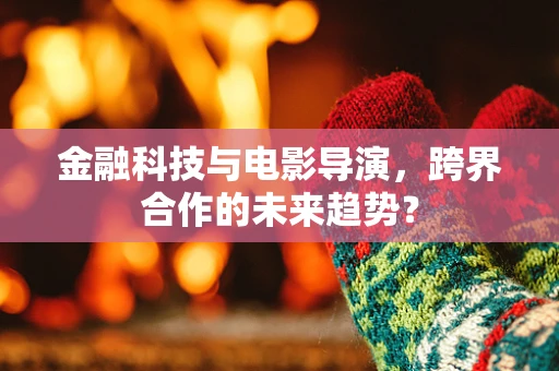 金融科技与电影导演，跨界合作的未来趋势？