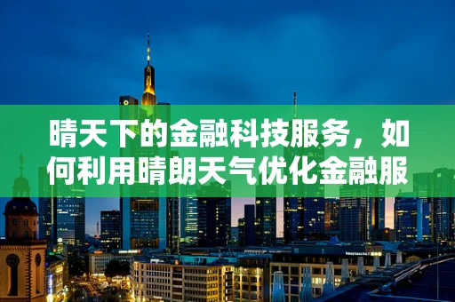 晴天下的金融科技服务，如何利用晴朗天气优化金融服务体验？