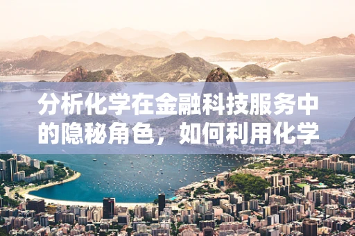 分析化学在金融科技服务中的隐秘角色，如何利用化学分析保障金融安全？