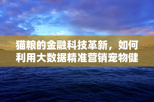 猫粮的金融科技革新，如何利用大数据精准营销宠物健康？