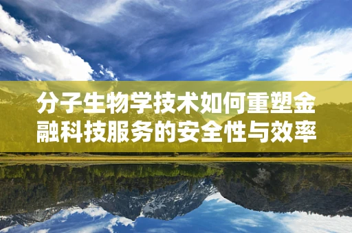 分子生物学技术如何重塑金融科技服务的安全性与效率？