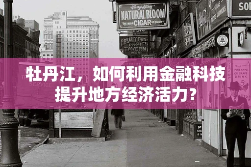 牡丹江，如何利用金融科技提升地方经济活力？
