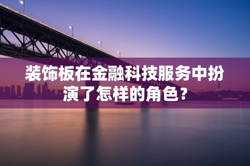 装饰板在金融科技服务中扮演了怎样的角色？