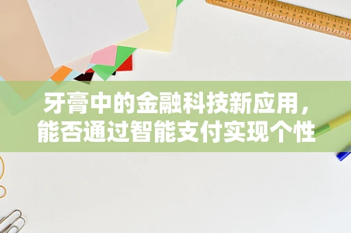 牙膏中的金融科技新应用，能否通过智能支付实现个性化定制？