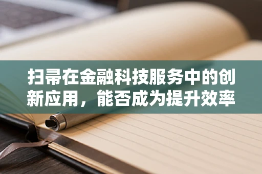 扫帚在金融科技服务中的创新应用，能否成为提升效率的‘魔法工具’？
