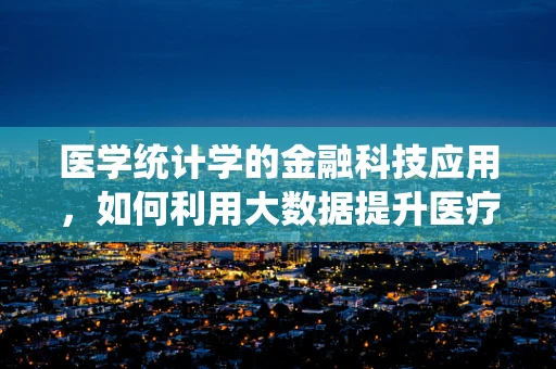 医学统计学的金融科技应用，如何利用大数据提升医疗决策的精准性？