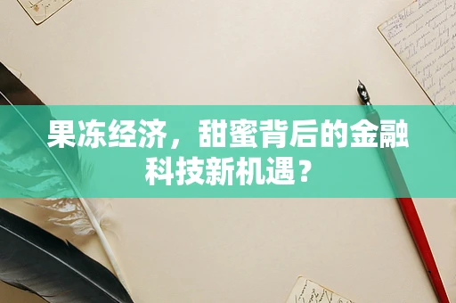 果冻经济，甜蜜背后的金融科技新机遇？