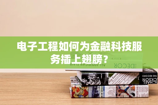 电子工程如何为金融科技服务插上翅膀？