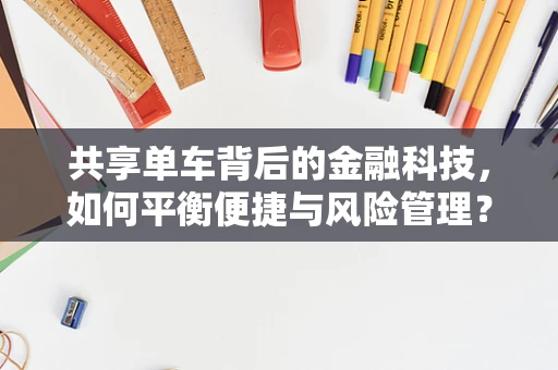 共享单车背后的金融科技，如何平衡便捷与风险管理？