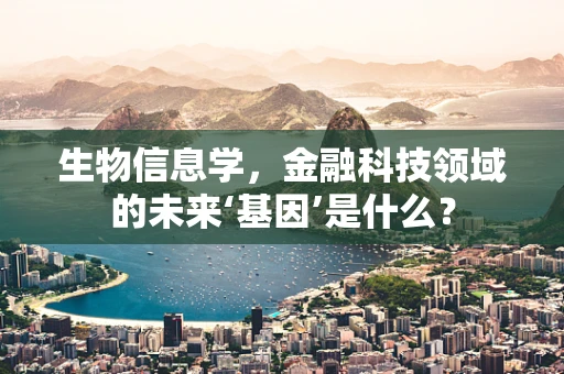 生物信息学，金融科技领域的未来‘基因’是什么？
