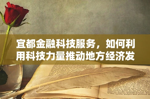 宜都金融科技服务，如何利用科技力量推动地方经济发展？