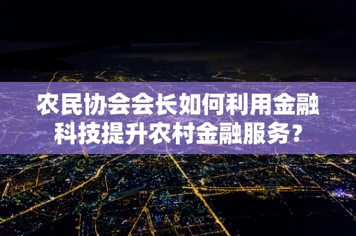 农民协会会长如何利用金融科技提升农村金融服务？