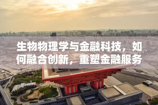 生物物理学与金融科技，如何融合创新，重塑金融服务？