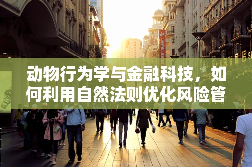 动物行为学与金融科技，如何利用自然法则优化风险管理？
