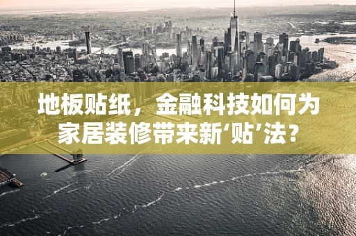 地板贴纸，金融科技如何为家居装修带来新‘贴’法？