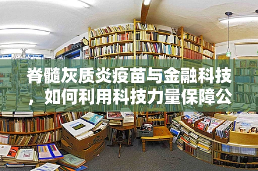 脊髓灰质炎疫苗与金融科技，如何利用科技力量保障公共卫生安全？