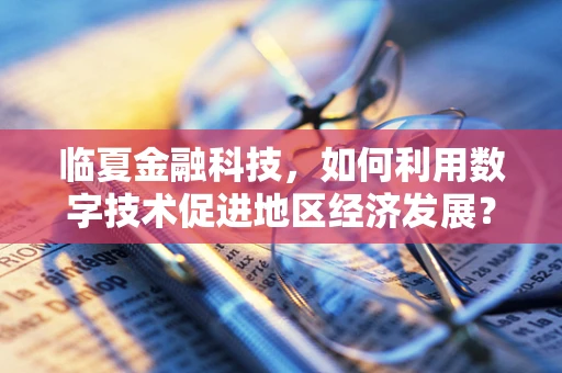 临夏金融科技，如何利用数字技术促进地区经济发展？
