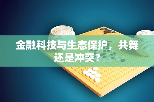 金融科技与生态保护，共舞还是冲突？