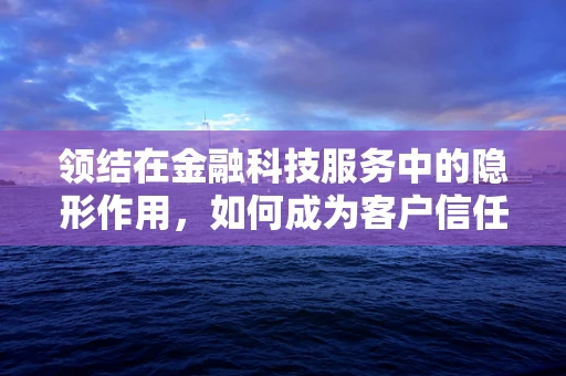 领结在金融科技服务中的隐形作用，如何成为客户信任的‘纽带’？