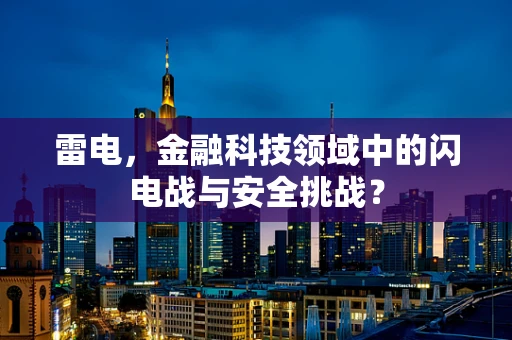 雷电，金融科技领域中的闪电战与安全挑战？