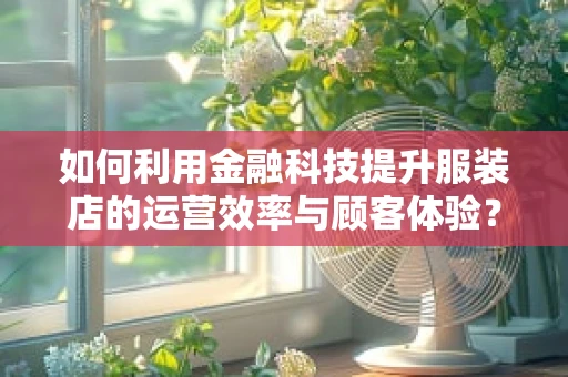 如何利用金融科技提升服装店的运营效率与顾客体验？