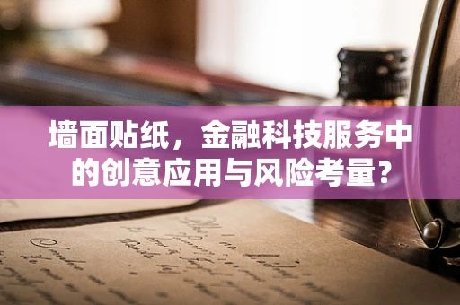 墙面贴纸，金融科技服务中的创意应用与风险考量？