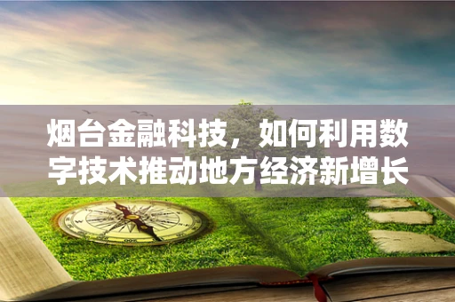 烟台金融科技，如何利用数字技术推动地方经济新增长？