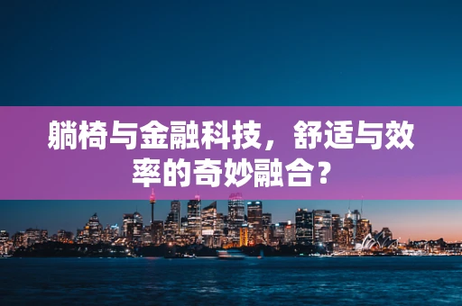 躺椅与金融科技，舒适与效率的奇妙融合？