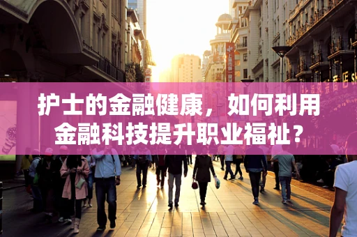 护士的金融健康，如何利用金融科技提升职业福祉？