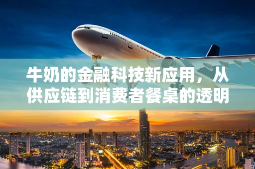 牛奶的金融科技新应用，从供应链到消费者餐桌的透明之旅？