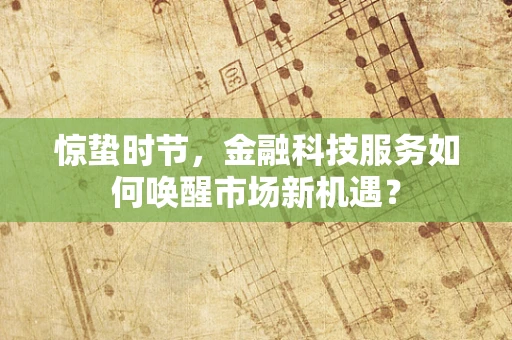 惊蛰时节，金融科技服务如何唤醒市场新机遇？