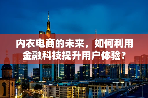 内衣电商的未来，如何利用金融科技提升用户体验？
