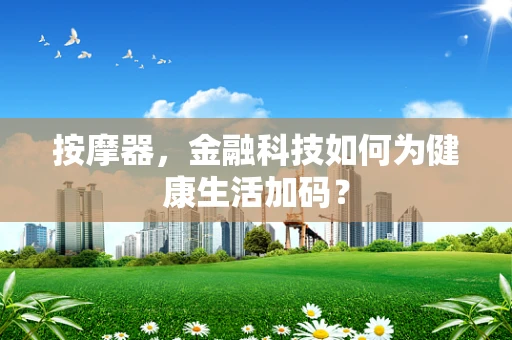 按摩器，金融科技如何为健康生活加码？