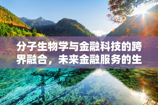 分子生物学与金融科技的跨界融合，未来金融服务的生物科技密码？