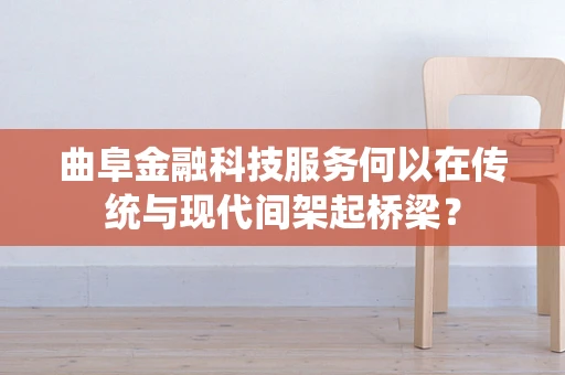 曲阜金融科技服务何以在传统与现代间架起桥梁？