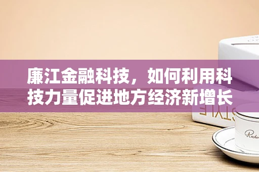廉江金融科技，如何利用科技力量促进地方经济新增长？