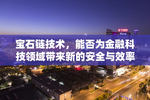 宝石链技术，能否为金融科技领域带来新的安全与效率革命？