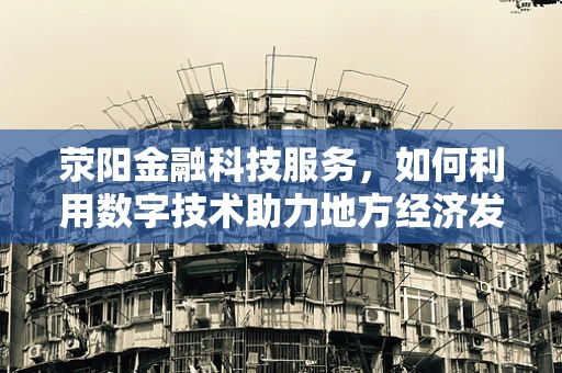 荥阳金融科技服务，如何利用数字技术助力地方经济发展？